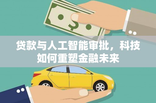孟村贷款与人工智能审批，科技如何重塑金融未来