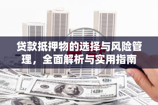 孟村贷款抵押物的选择与风险管理，全面解析与实用指南