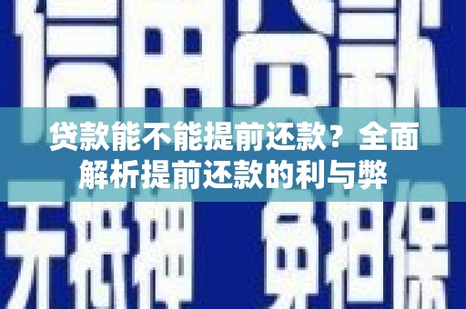 孟村贷款能不能提前还款？全面解析提前还款的利与弊