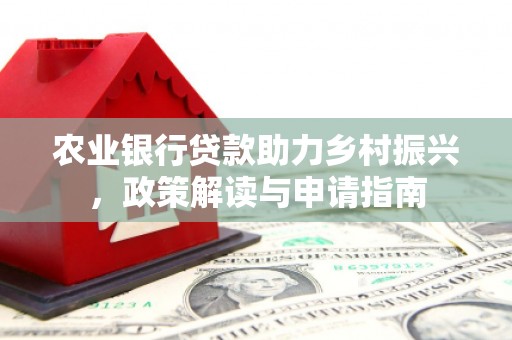 孟村农业银行贷款助力乡村振兴，政策解读与申请指南