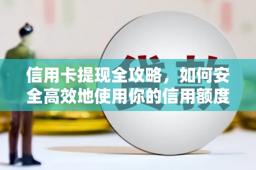孟村信用卡提现全攻略，如何安全高效地使用你的信用额度