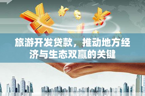 孟村旅游开发贷款，推动地方经济与生态双赢的关键