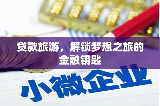 孟村贷款旅游，解锁梦想之旅的金融钥匙