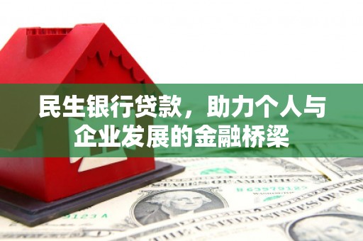 孟村民生银行贷款，助力个人与企业发展的金融桥梁