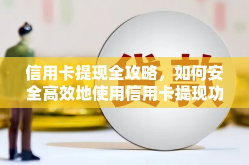 孟村信用卡提现全攻略，如何安全高效地使用信用卡提现功能