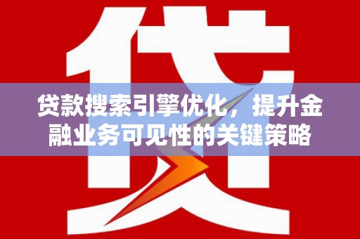 孟村贷款搜索引擎优化，提升金融业务可见性的关键策略