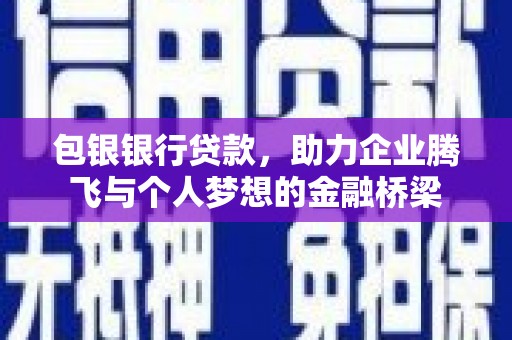 孟村包银银行贷款，助力企业腾飞与个人梦想的金融桥梁
