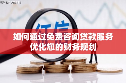 孟村如何通过免费咨询贷款服务优化您的财务规划