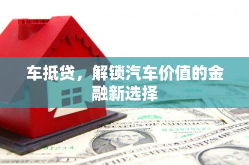 孟村车抵贷，解锁汽车价值的金融新选择