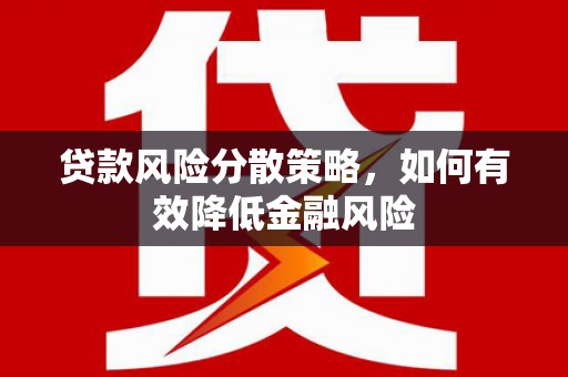 孟村贷款风险分散策略，如何有效降低金融风险