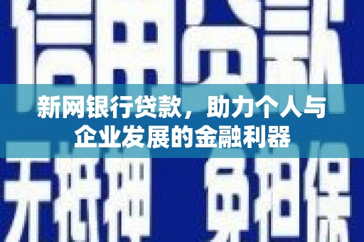 孟村新网银行贷款，助力个人与企业发展的金融利器