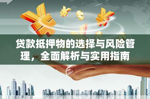 孟村贷款抵押物的选择与风险管理，全面解析与实用指南
