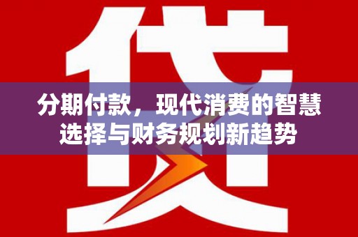孟村分期付款，现代消费的智慧选择与财务规划新趋势