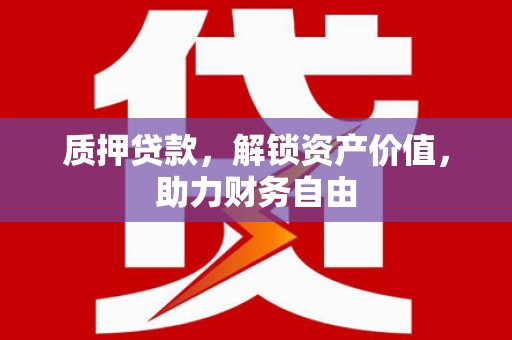 孟村质押贷款，解锁资产价值，助力财务自由