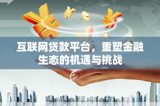 孟村互联网贷款平台，重塑金融生态的机遇与挑战