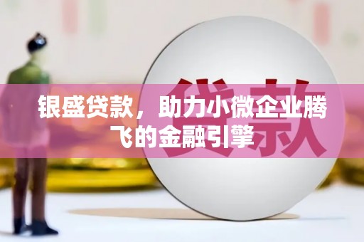 孟村银盛贷款，助力小微企业腾飞的金融引擎