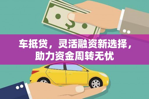 孟村车抵贷，灵活融资新选择，助力资金周转无忧