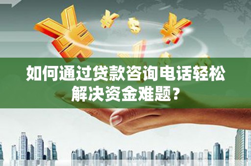 孟村如何通过贷款咨询电话轻松解决资金难题？