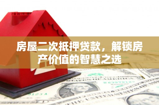 孟村房屋二次抵押贷款，解锁房产价值的智慧之选