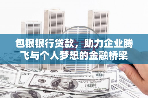 孟村包银银行贷款，助力企业腾飞与个人梦想的金融桥梁