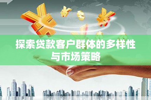 孟村探索贷款客户群体的多样性与市场策略