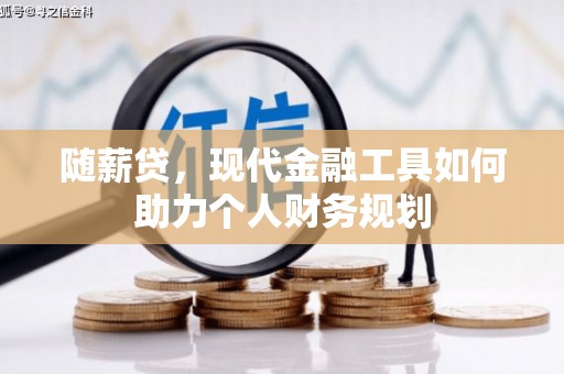 孟村随薪贷，现代金融工具如何助力个人财务规划