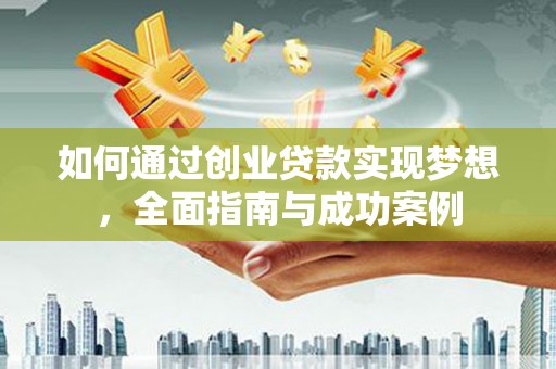 孟村如何通过创业贷款实现梦想，全面指南与成功案例
