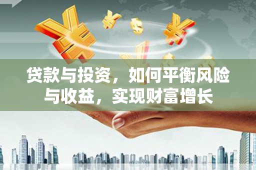 孟村贷款与投资，如何平衡风险与收益，实现财富增长