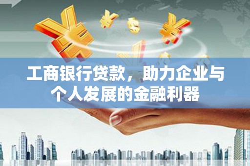孟村工商银行贷款，助力企业与个人发展的金融利器