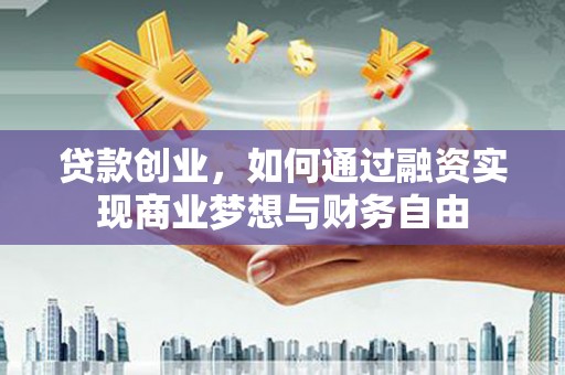 孟村贷款创业，如何通过融资实现商业梦想与财务自由