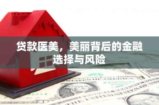 孟村贷款医美，美丽背后的金融选择与风险