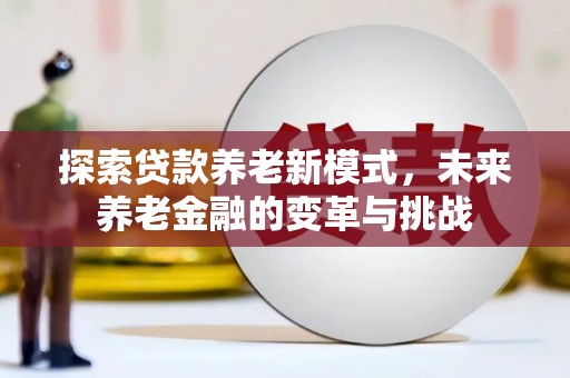 孟村探索贷款养老新模式，未来养老金融的变革与挑战