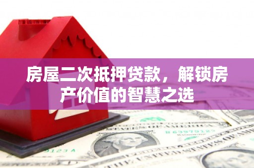 孟村房屋二次抵押贷款，解锁房产价值的智慧之选