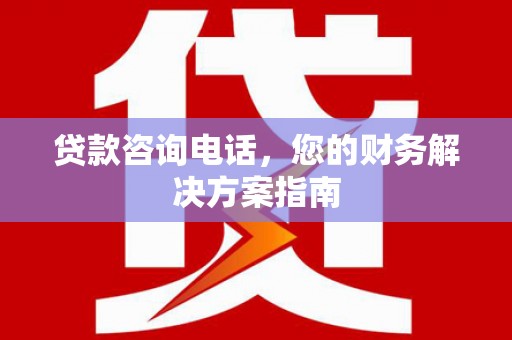 孟村贷款咨询电话，您的财务解决方案指南