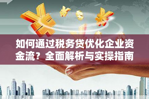 孟村如何通过税务贷优化企业资金流？全面解析与实操指南