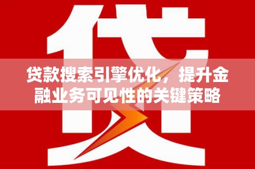 孟村贷款搜索引擎优化，提升金融业务可见性的关键策略