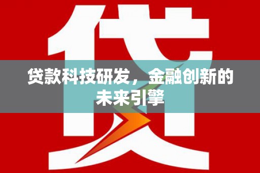 孟村贷款科技研发，金融创新的未来引擎