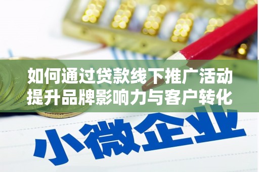 孟村如何通过贷款线下推广活动提升品牌影响力与客户转化率