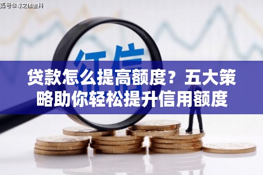 孟村贷款怎么提高额度？五大策略助你轻松提升信用额度
