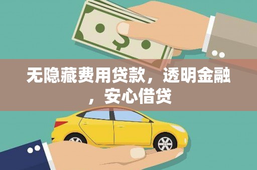 孟村无隐藏费用贷款，透明金融，安心借贷