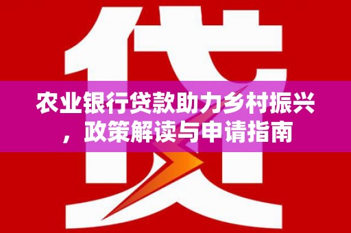 孟村农业银行贷款助力乡村振兴，政策解读与申请指南