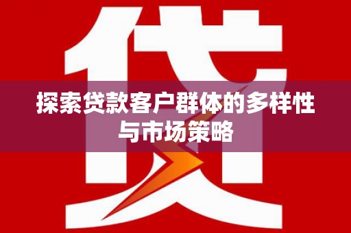 孟村探索贷款客户群体的多样性与市场策略