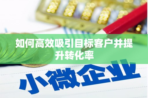 孟村如何高效吸引目标客户并提升转化率