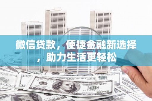 孟村微信贷款，便捷金融新选择，助力生活更轻松