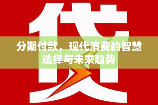孟村分期付款，现代消费的智慧选择与未来趋势