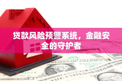 孟村贷款风险预警系统，金融安全的守护者