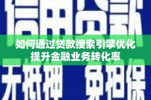 孟村如何通过贷款搜索引擎优化提升金融业务转化率