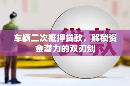 孟村车辆二次抵押贷款，解锁资金潜力的双刃剑
