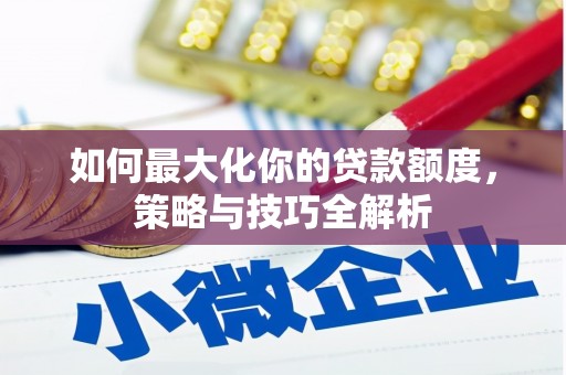 孟村如何最大化你的贷款额度，策略与技巧全解析