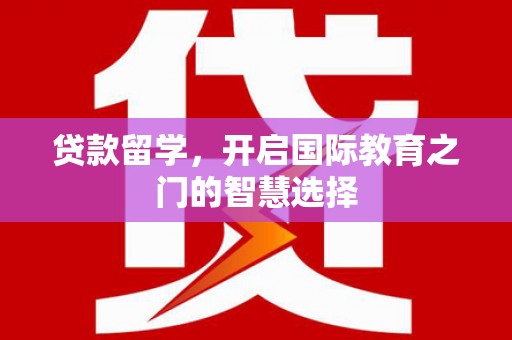 孟村贷款留学，开启国际教育之门的智慧选择